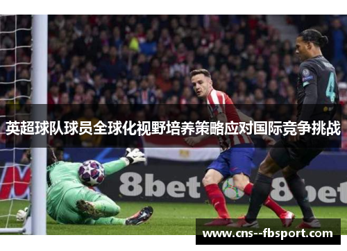 英超球队球员全球化视野培养策略应对国际竞争挑战