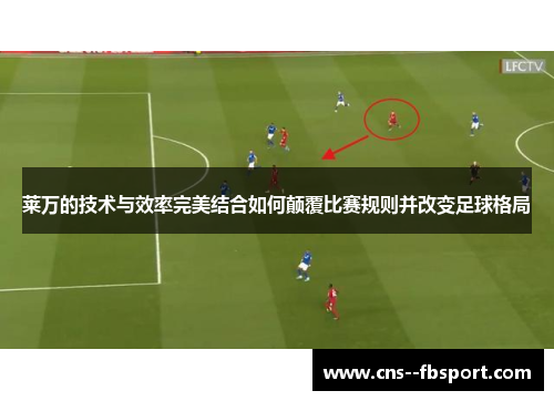 莱万的技术与效率完美结合如何颠覆比赛规则并改变足球格局