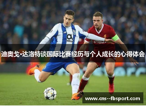 迪奥戈·达洛特谈国际比赛经历与个人成长的心得体会