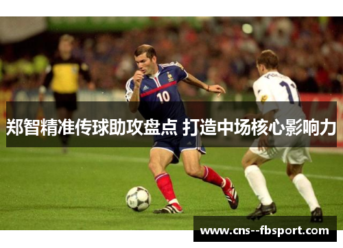 郑智精准传球助攻盘点 打造中场核心影响力