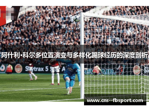 阿什利·科尔多位置演变与多样化踢球经历的深度剖析