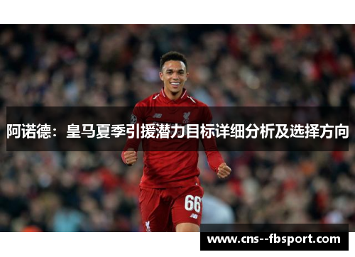 阿诺德：皇马夏季引援潜力目标详细分析及选择方向