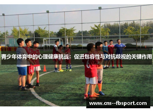 青少年体育中的心理健康挑战：促进包容性与对抗歧视的关键作用