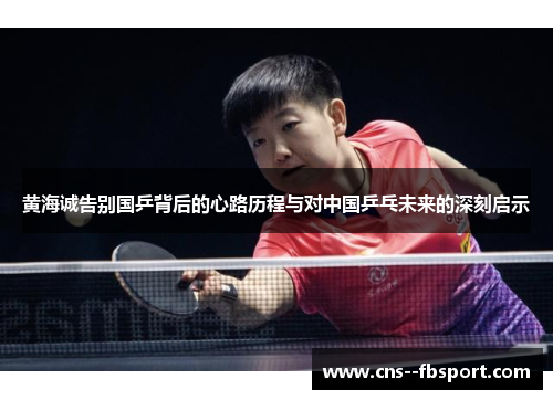 黄海诚告别国乒背后的心路历程与对中国乒乓未来的深刻启示