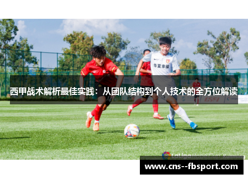 西甲战术解析最佳实践：从团队结构到个人技术的全方位解读