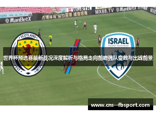 世界杯预选赛最新战况深度解析与格局走向前瞻强队变数与出线前景