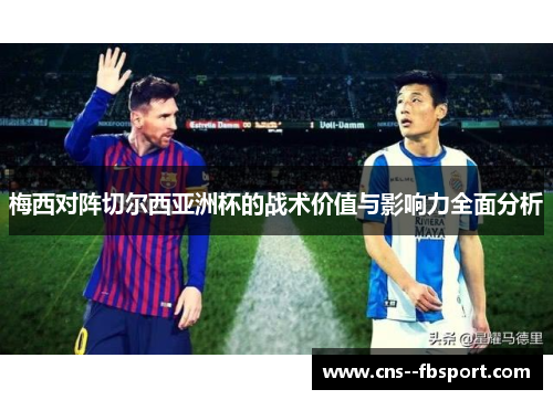 梅西对阵切尔西亚洲杯的战术价值与影响力全面分析 梅西对阵切尔西亚洲杯的战术价值与影响力全面分析