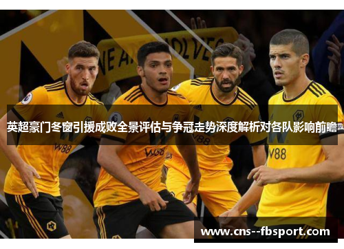 英超豪门冬窗引援成败全景评估与争冠走势深度解析对各队影响前瞻 英超豪门冬窗引援成败全景评估与争冠走势深度解析对各队影响前瞻