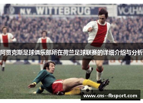 阿贾克斯足球俱乐部所在荷兰足球联赛的详细介绍与分析