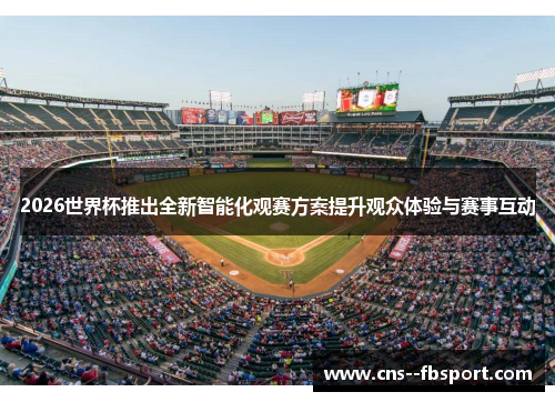 2026世界杯推出全新智能化观赛方案提升观众体验与赛事互动 2026世界杯推出全新智能化观赛方案提升观众体验与赛事互动