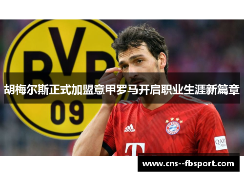 胡梅尔斯正式加盟意甲罗马开启职业生涯新篇章