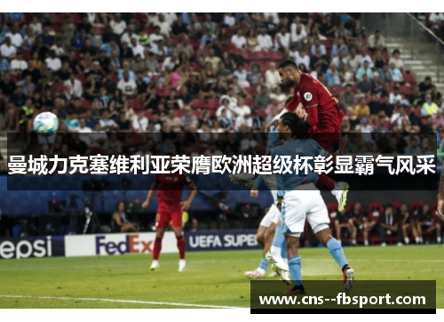 曼城力克塞维利亚荣膺欧洲超级杯彰显霸气风采