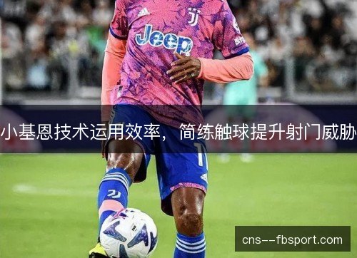 小基恩技术运用效率，简练触球提升射门威胁