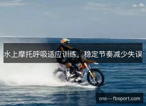 水上摩托呼吸适应训练，稳定节奏减少失误
