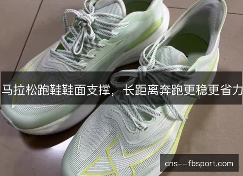 马拉松跑鞋鞋面支撑，长距离奔跑更稳更省力
