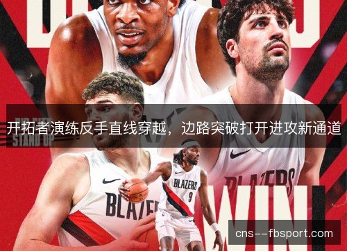 开拓者演练反手直线穿越，边路突破打开进攻新通道